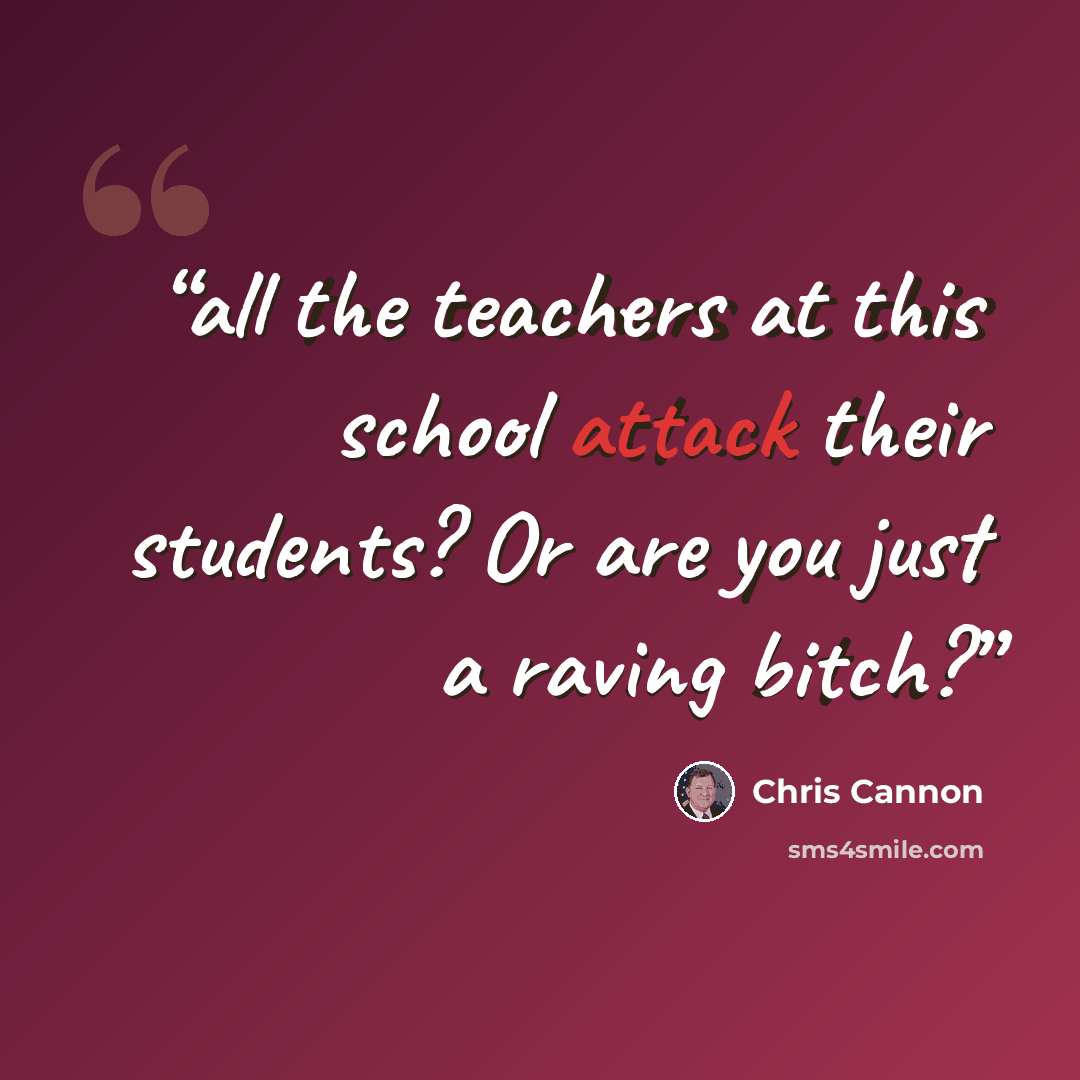 “all the teachers at this school attack their students? Or are you just a raving bitch?” quote by Chris Cannon