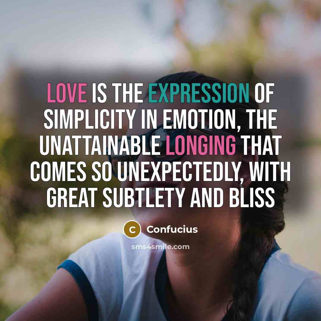 “Love is the expression of simplicity in emotion, the unattainable longing that comes so unexpectedly, with great subtlety and bliss” quote by Confucius