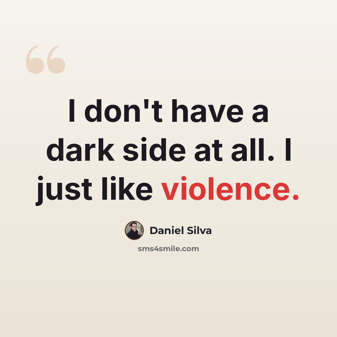 “I don't have a dark side at all. I just like violence.” quote by Daniel Silva