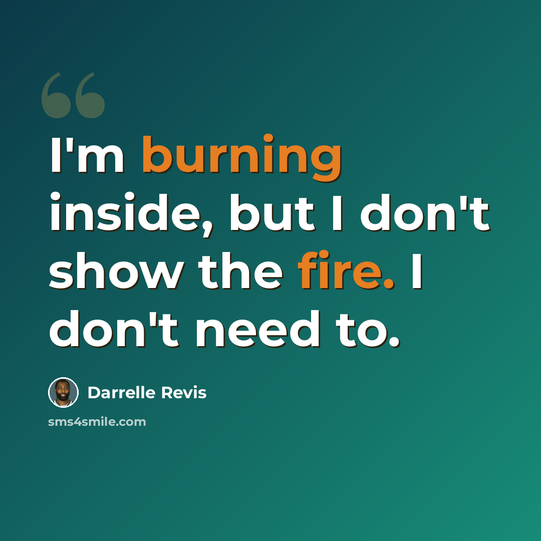 “I'm burning inside, but I don't show the fire. I don't need to.” quote by Darrelle Revis