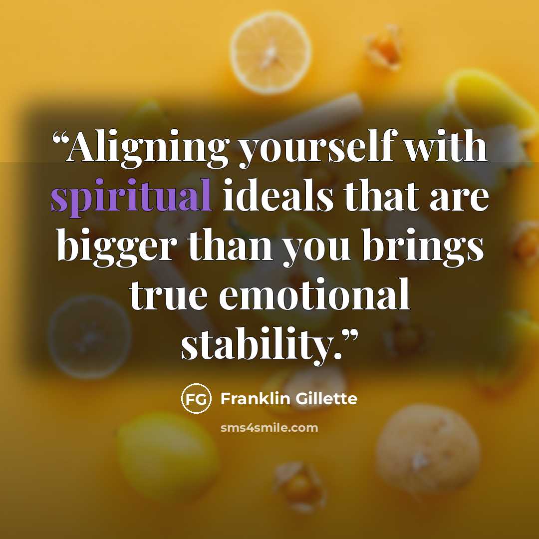 “Aligning yourself with spiritual ideals that are bigger than you brings true emotional stability.” quote by Franklin Gillette