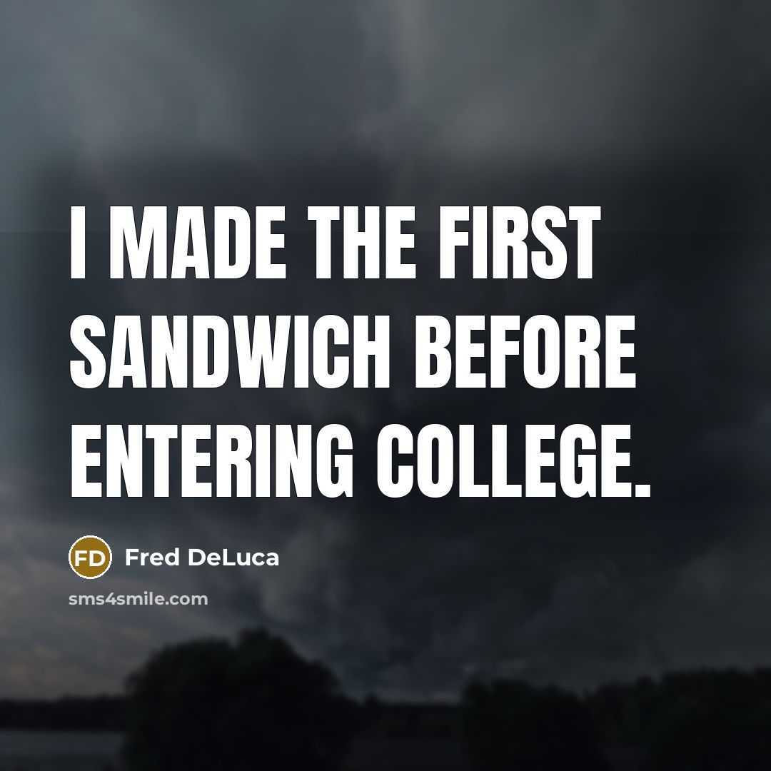 “I made the first sandwich before entering college.” quote by Fred DeLuca
