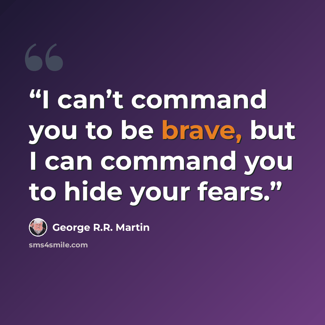 “I can’t command you to be brave, but I can command you to hide your fears.” quote by George R.R. Martin