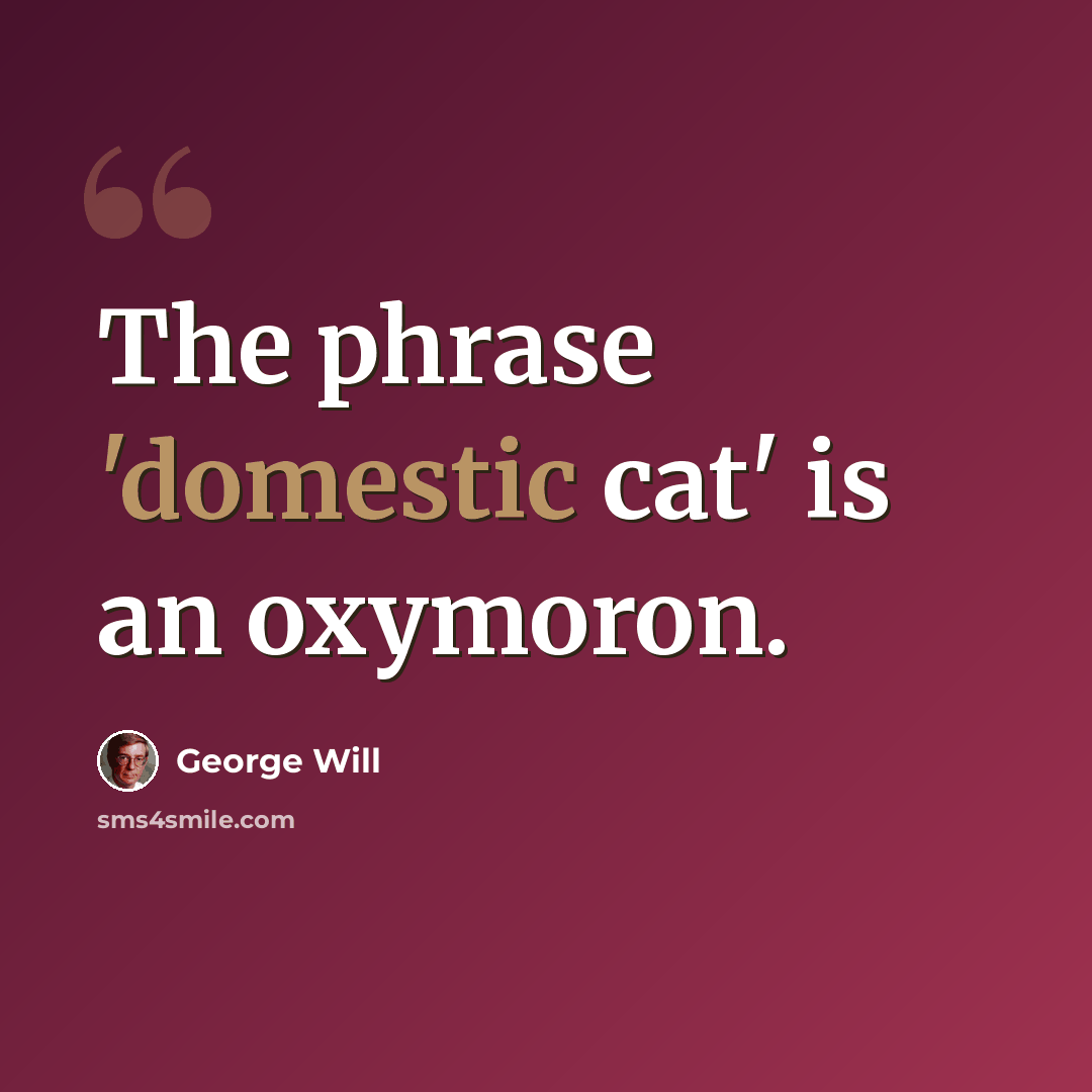 “The phrase 'domestic cat' is an oxymoron.” quote by George Will