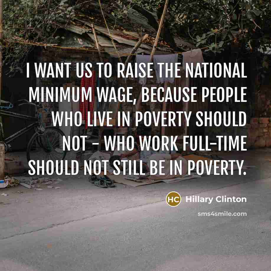 “I want us to raise the national minimum wage, because people who live in poverty should not - who work full-time should not still be in poverty.” quote by Hillary Clinton