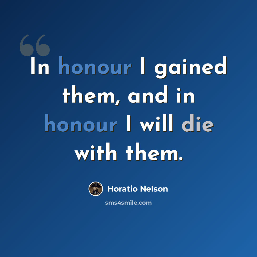 “In honour I gained them, and in honour I will die with them.” quote by Horatio Nelson