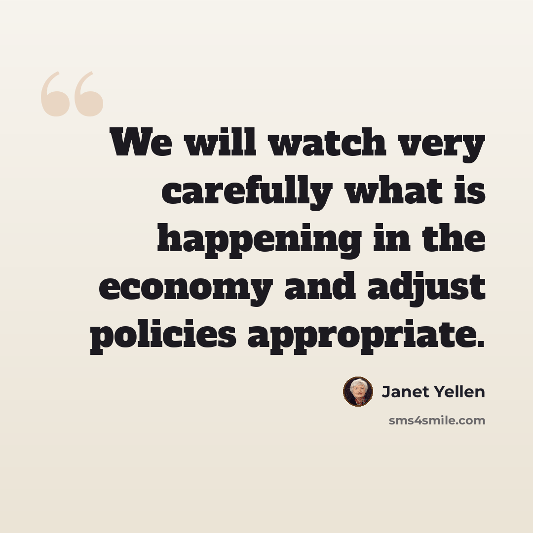 “We will watch very carefully what is happening in the economy and adjust policies appropriate.” quote by Janet Yellen