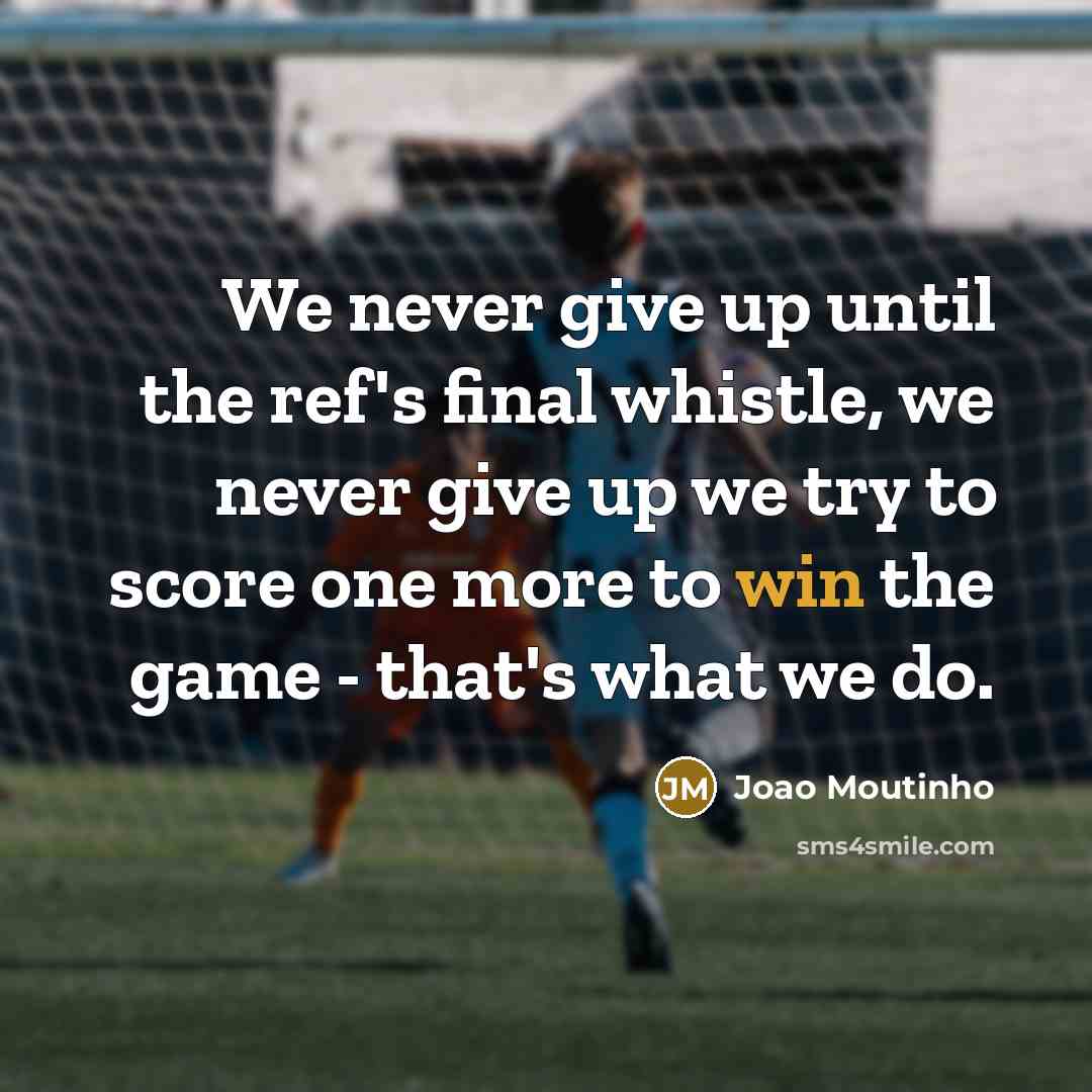 “We never give up until the ref's final whistle, we never give up we try to score one more to win the game - that's what we do.” quote by Joao Moutinho