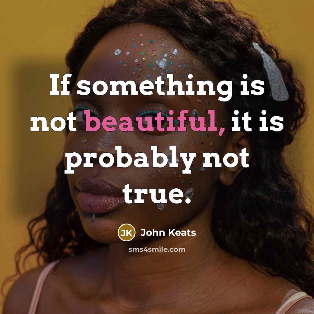 “If something is not beautiful, it is probably not true.” quote by John Keats