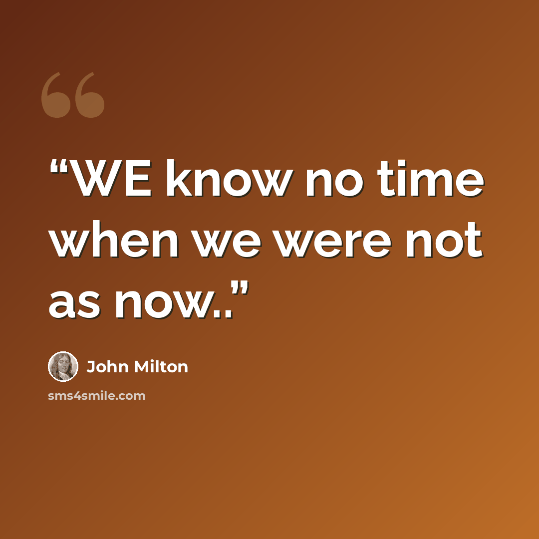 “WE know no time when we were not as now..” quote by John Milton
