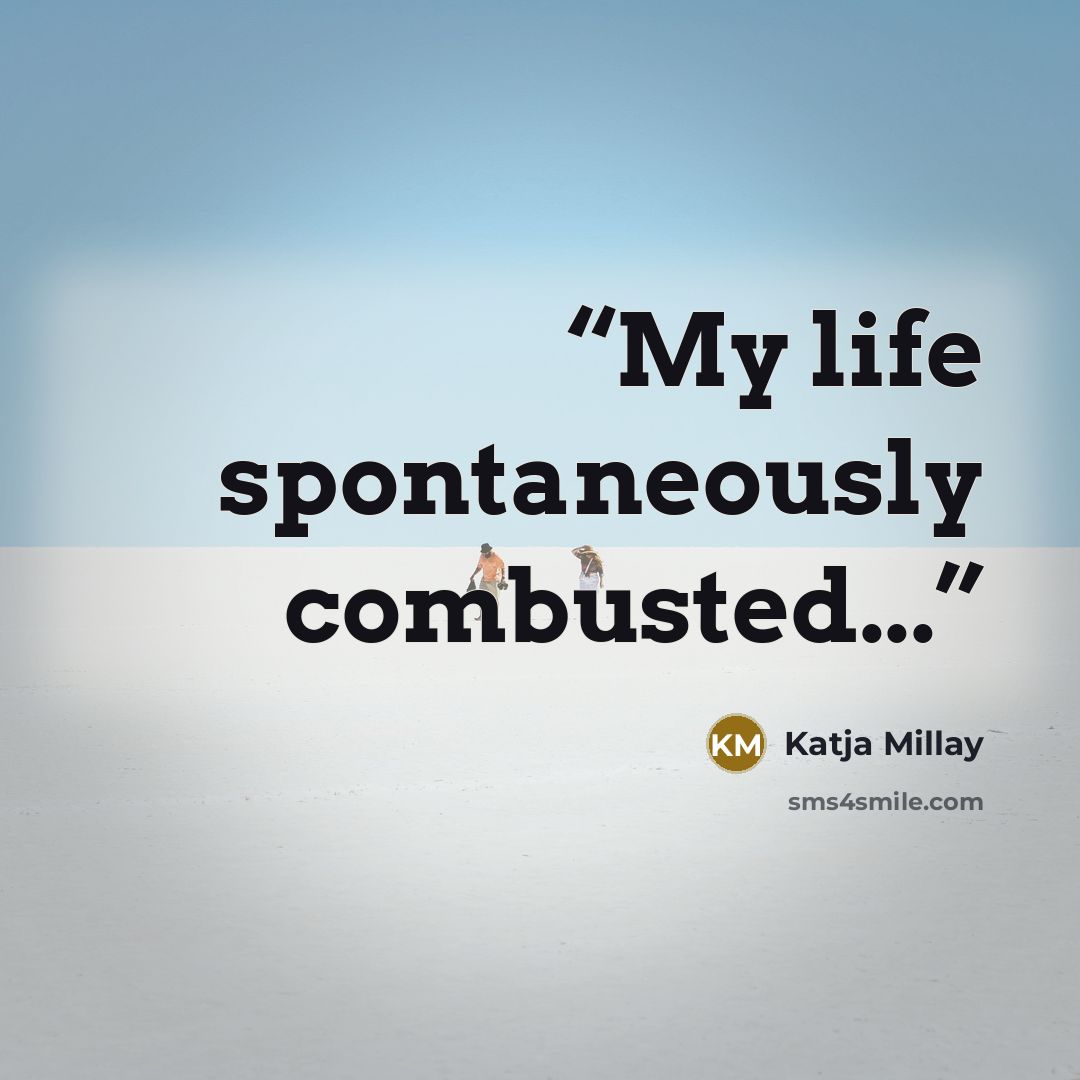 “My life spontaneously combusted...” quote by Katja Millay