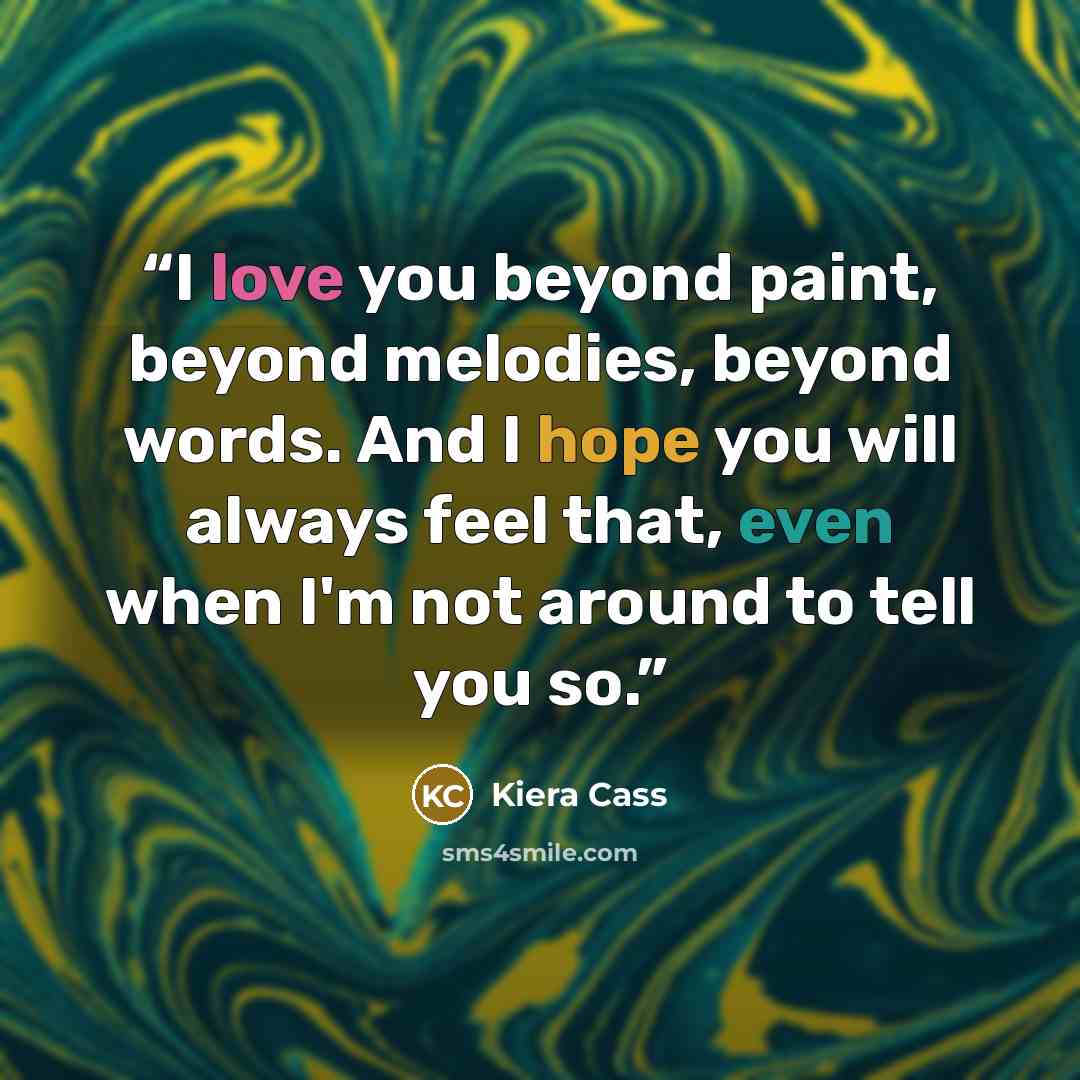 “I love you beyond paint, beyond melodies, beyond words. And I hope you will always feel that, even when I'm not around to tell you so.” quote by Kiera Cass