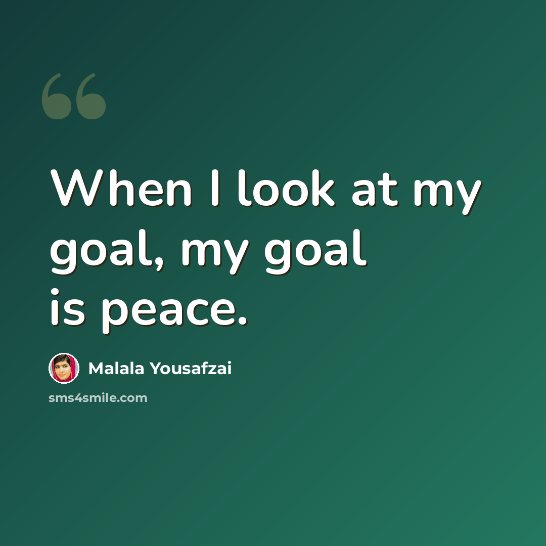 “When I look at my goal, my goal is peace.” quote by Malala Yousafzai