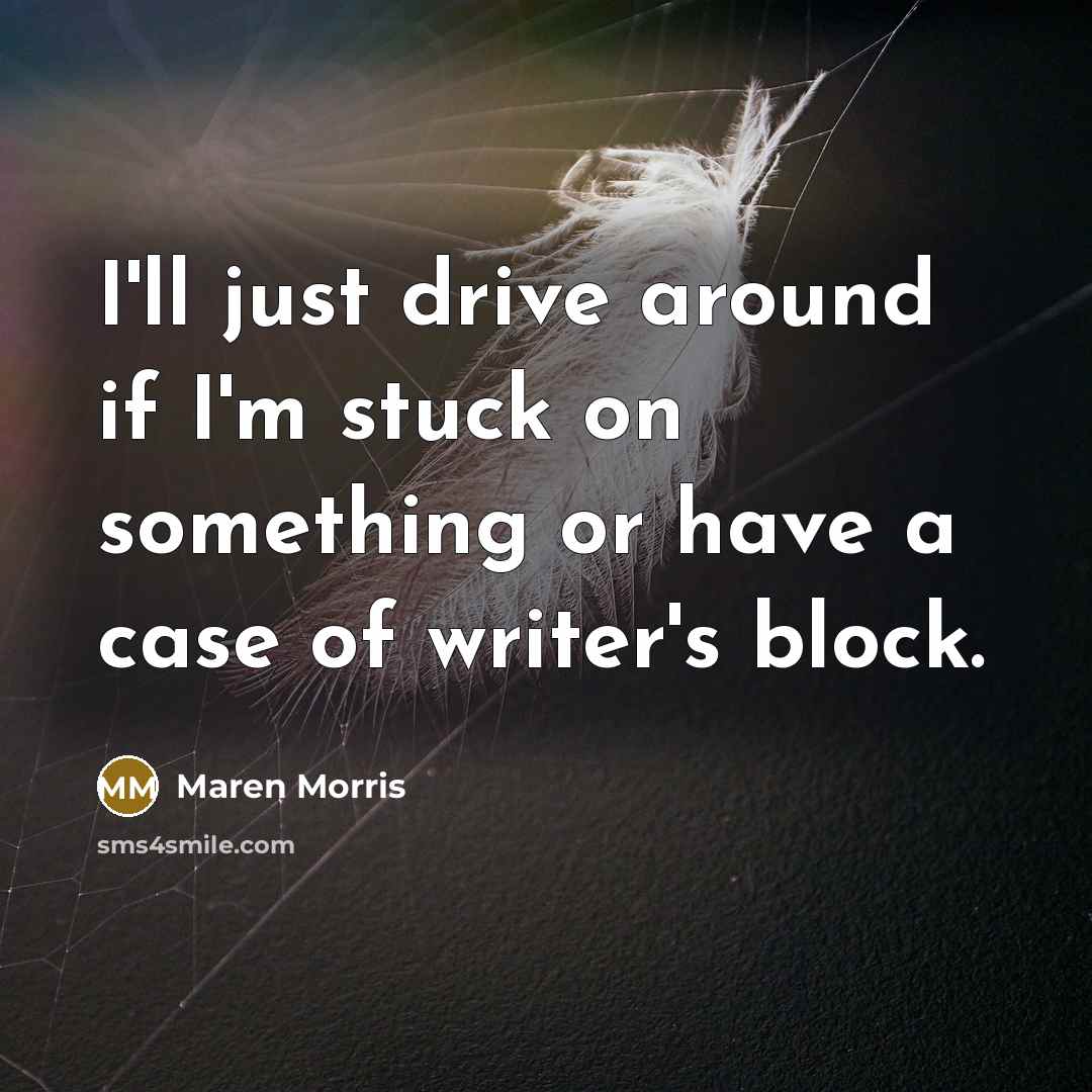 “I'll just drive around if I'm stuck on something or have a case of writer's block.” quote by Maren Morris
