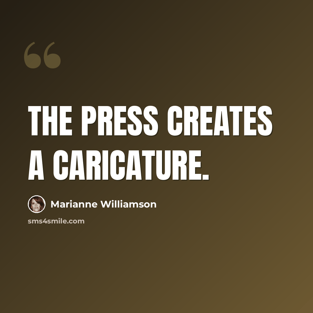 “The press creates a caricature.” quote by Marianne Williamson