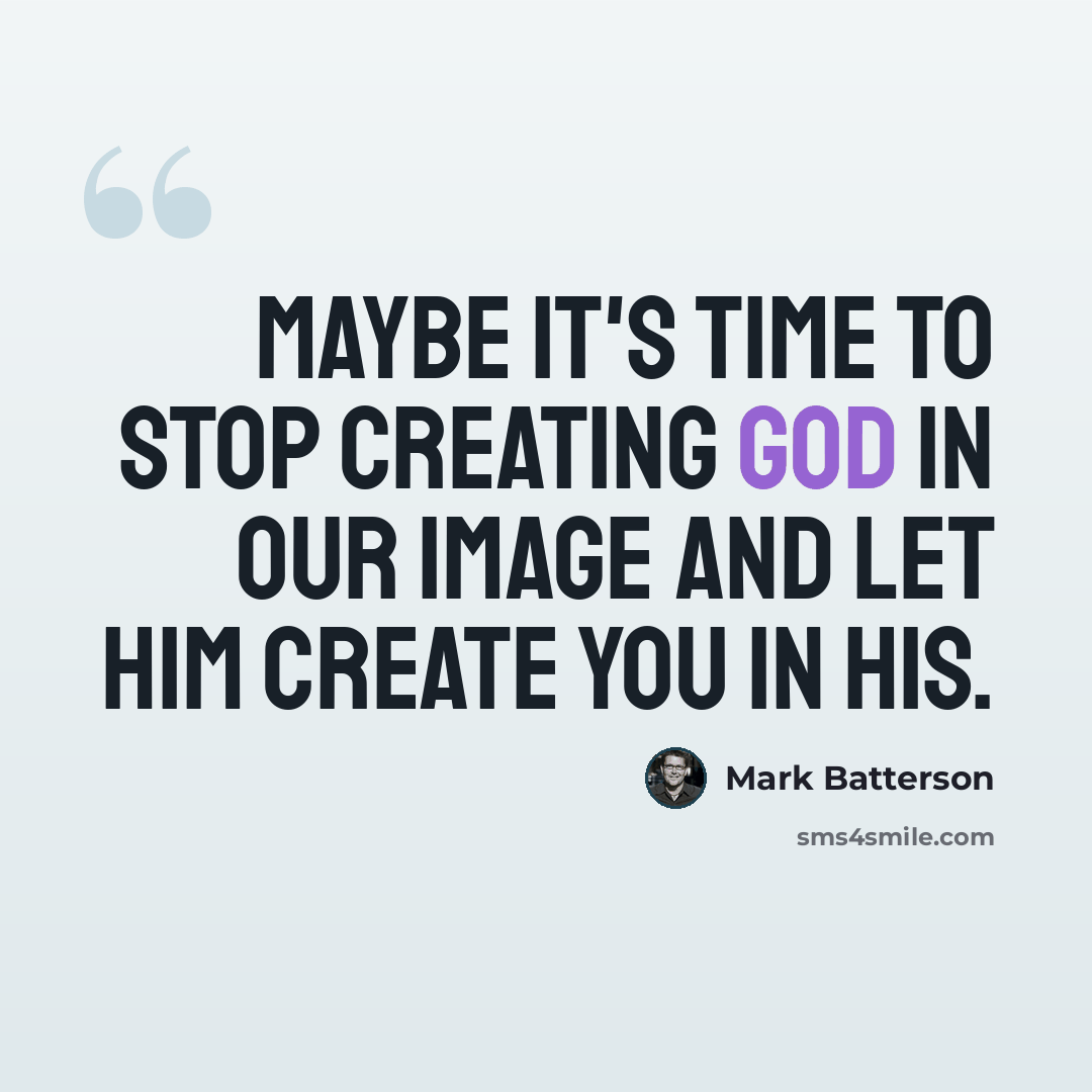 “Maybe it's time to stop creating God in our image and let Him create you in His.” quote by Mark Batterson