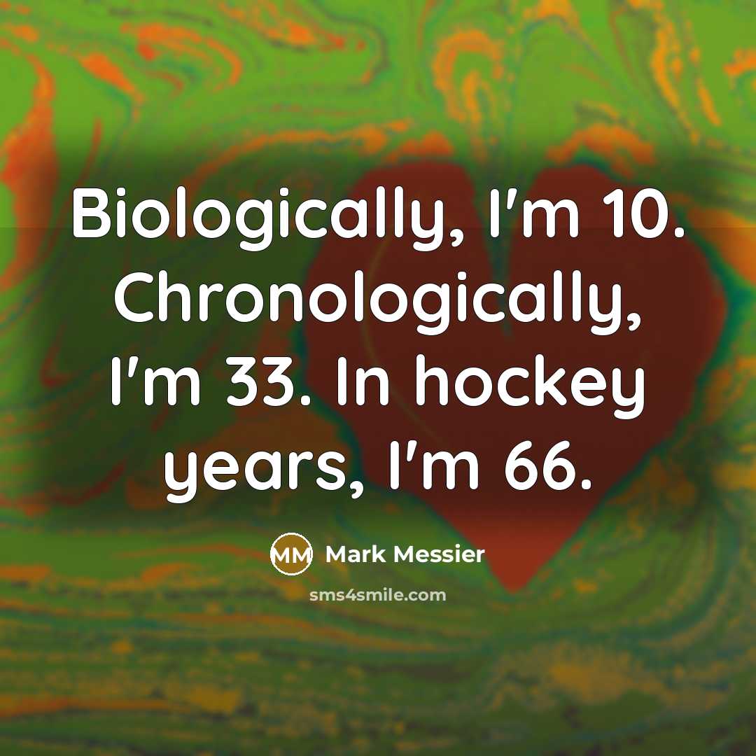 “Biologically, I'm 10. Chronologically, I'm 33. In hockey years, I'm 66.” quote by Mark Messier
