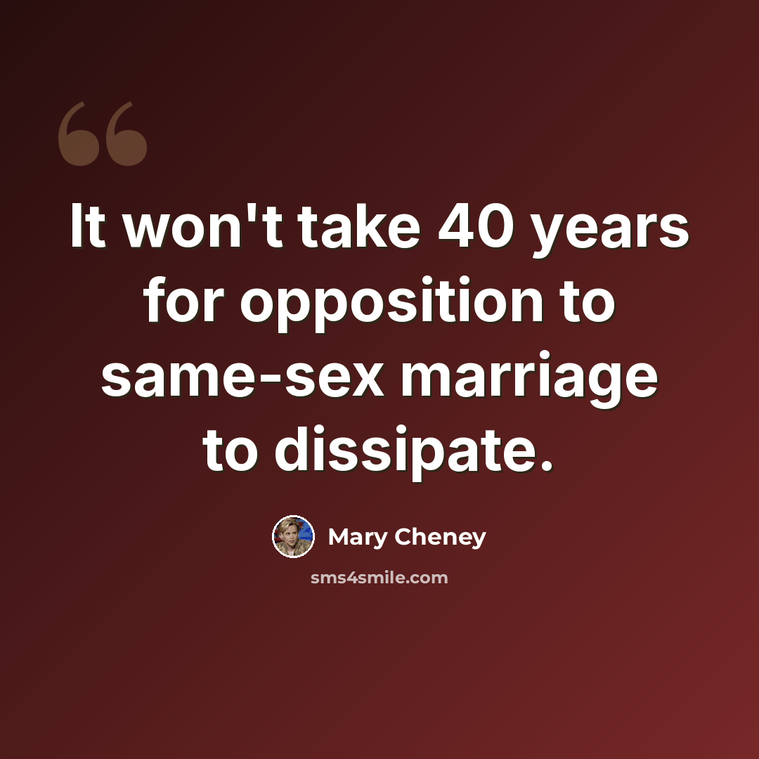 “It won't take 40 years for opposition to same-sex marriage to dissipate.” quote by Mary Cheney