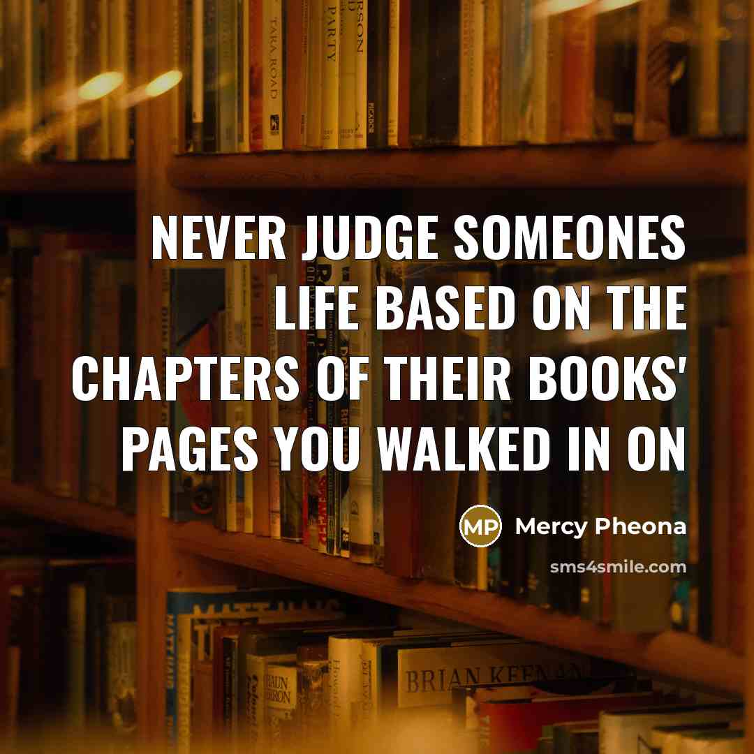 “Never judge someones life based on the chapters of their books' pages you walked in on” quote by Mercy Pheona