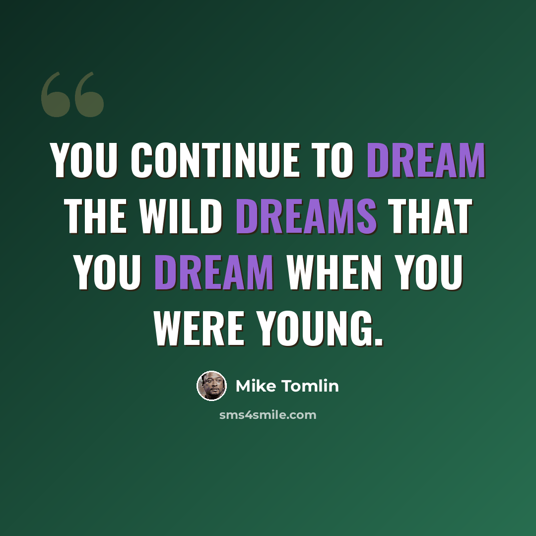 “You continue to dream the wild dreams that you dream when you were young.” quote by Mike Tomlin
