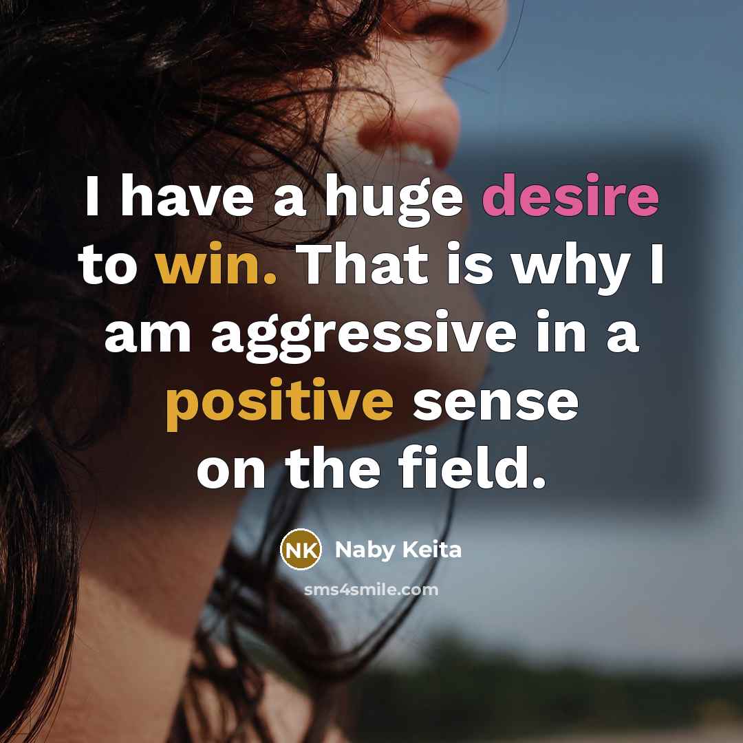 “I have a huge desire to win. That is why I am aggressive in a positive sense on the field.” quote by Naby Keita