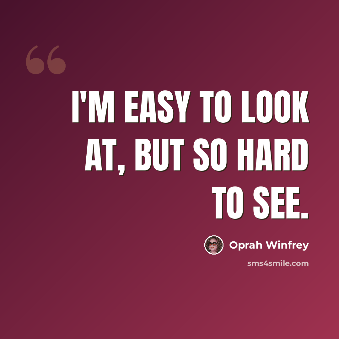 “I'm easy to look at, but so hard to see.” quote by Oprah Winfrey