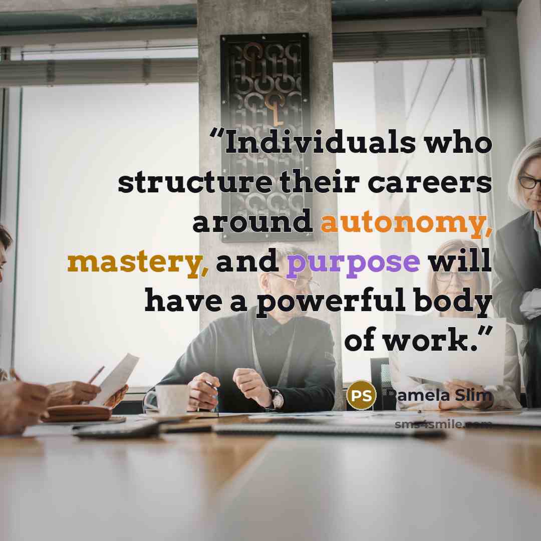 “Individuals who structure their careers around autonomy, mastery, and purpose will have a powerful body of work.” quote by Pamela Slim
