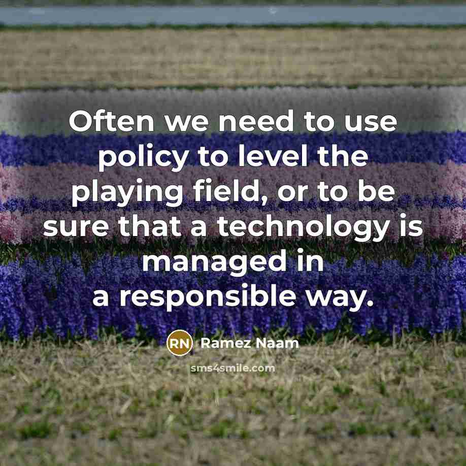 “Often we need to use policy to level the playing field, or to be sure that a technology is managed in a responsible way.” quote by Ramez Naam