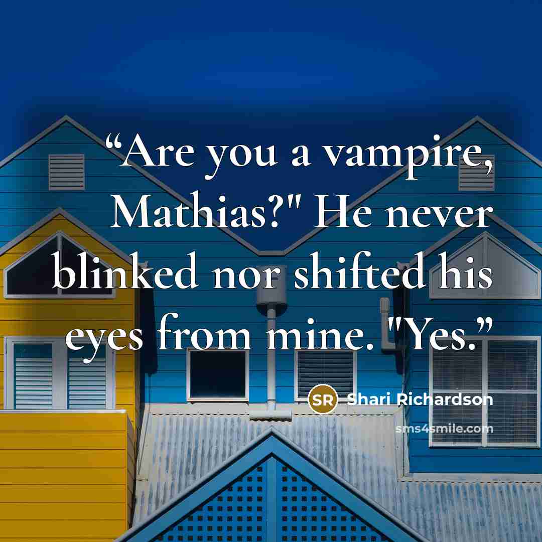 “Are you a vampire, Mathias?" He never blinked nor shifted his eyes from mine. "Yes.” quote by Shari Richardson