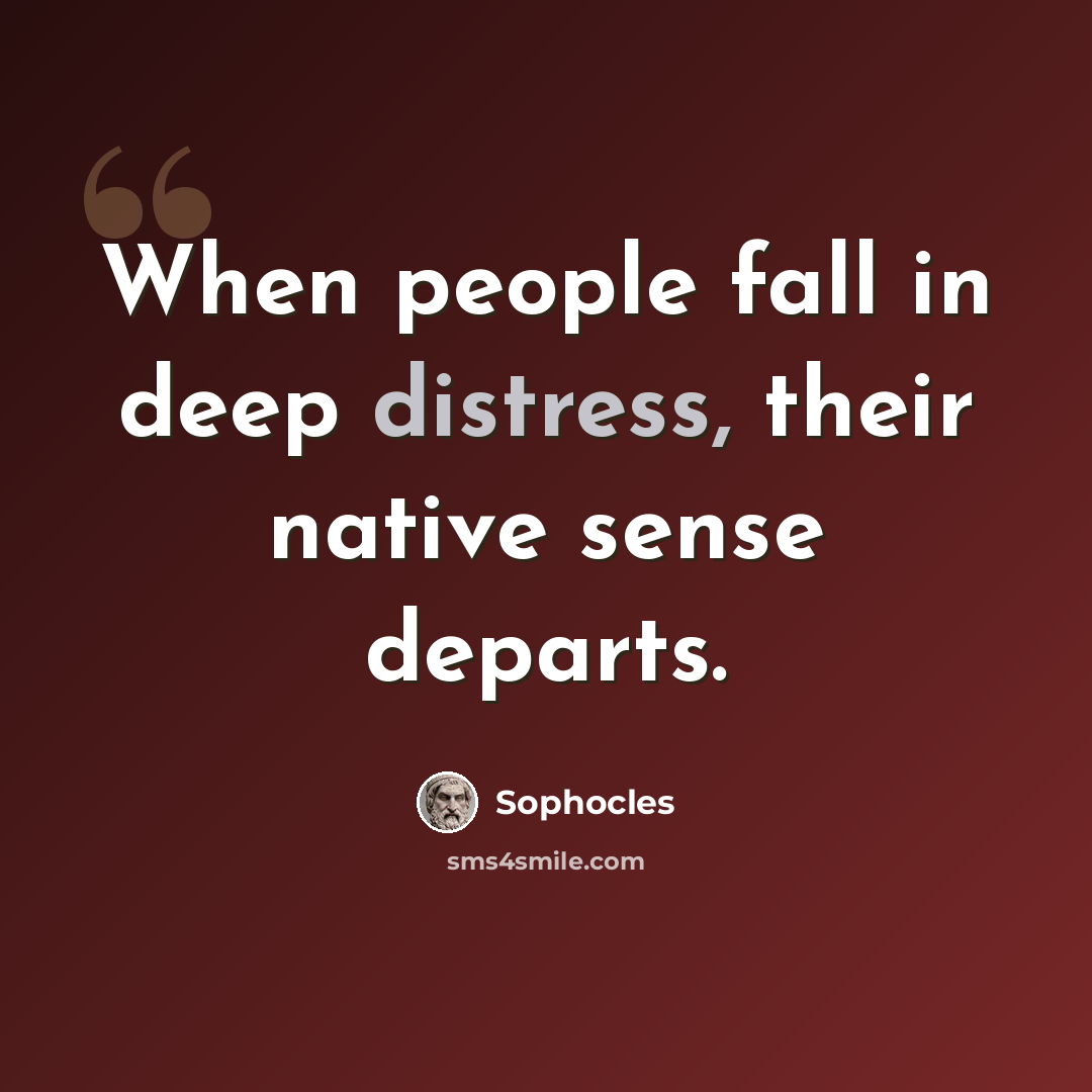 “When people fall in deep distress, their native sense departs.” quote by Sophocles