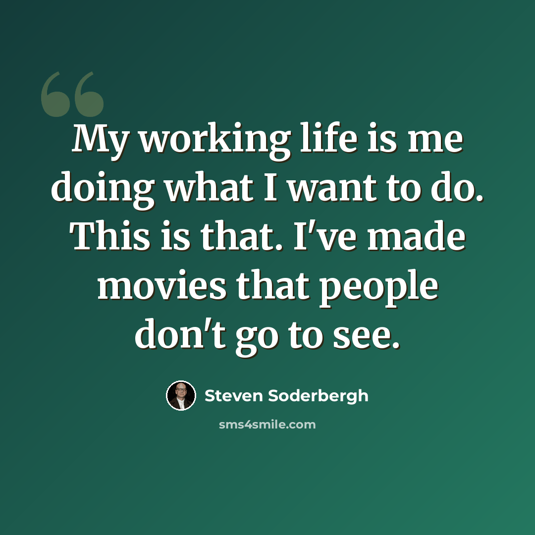 “My working life is me doing what I want to do. This is that. I've made movies that people don't go to see.” quote by Steven Soderbergh
