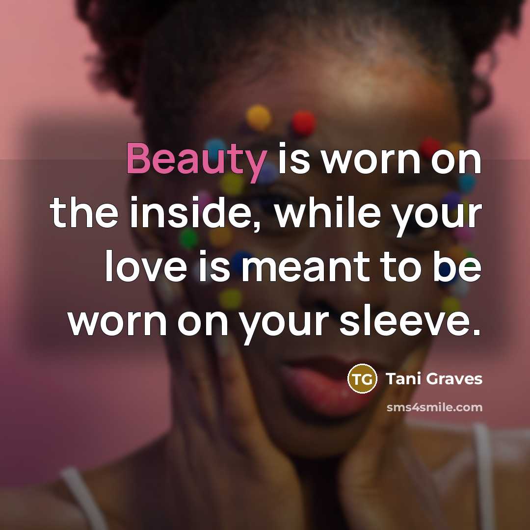 “Beauty is worn on the inside, while your love is meant to be worn on your sleeve.” quote by Tani Graves