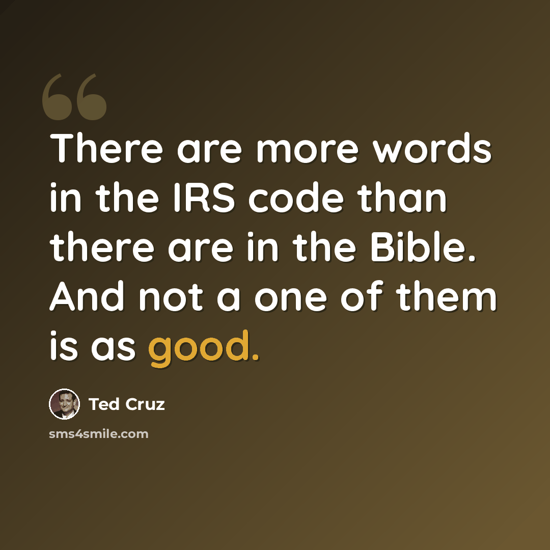“There are more words in the IRS code than there are in the Bible. And not a one of them is as good.” quote by Ted Cruz
