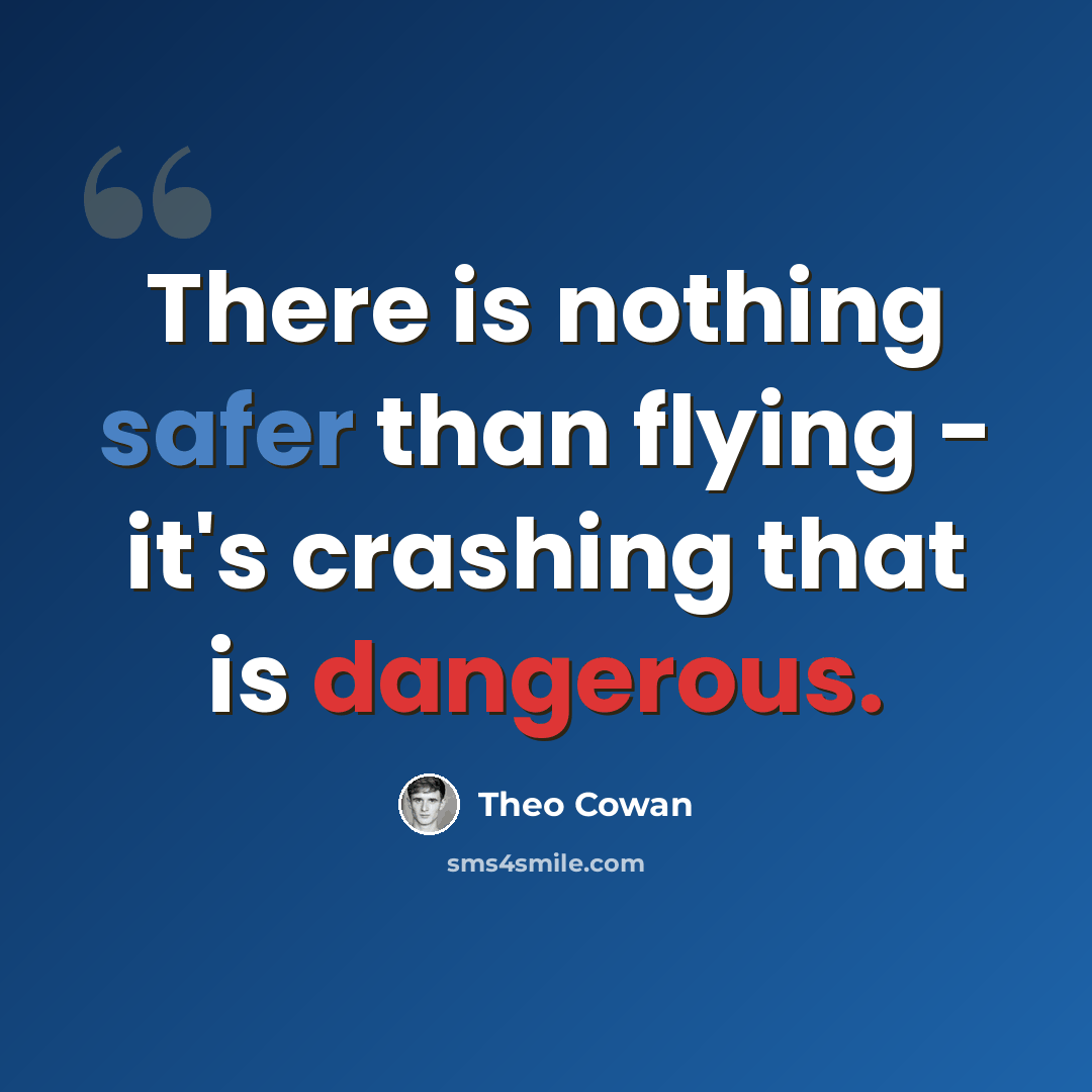 “There is nothing safer than flying - it's crashing that is dangerous.” quote by Theo Cowan