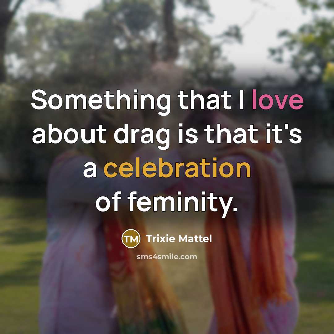“Something that I love about drag is that it's a celebration of feminity.” quote by Trixie Mattel