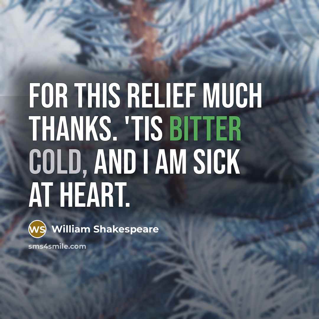 “For this relief much thanks. 'Tis bitter cold, and I am sick at heart.” quote by William Shakespeare