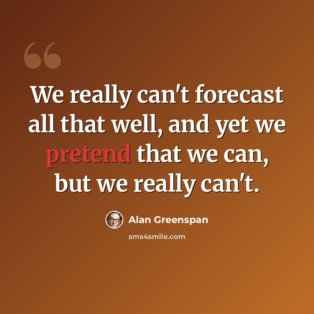 “We really can't forecast all that well, and yet we pretend that we can, but we really can't.” quote by Alan Greenspan
