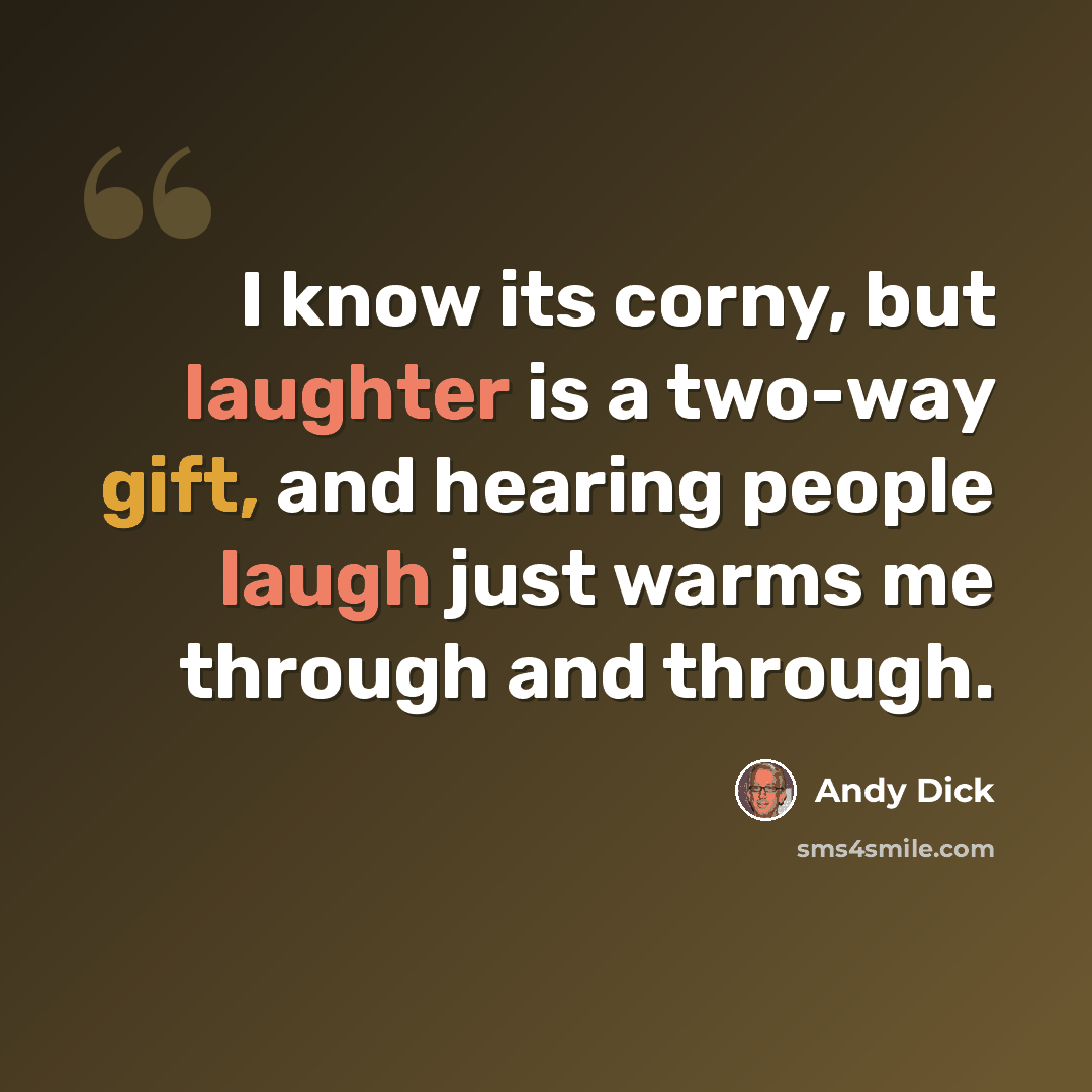 “I know its corny, but laughter is a two-way gift, and hearing people laugh just warms me through and through.” quote by Andy Dick