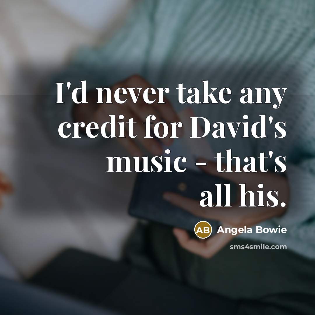 “I'd never take any credit for David's music - that's all his.” quote by Angela Bowie