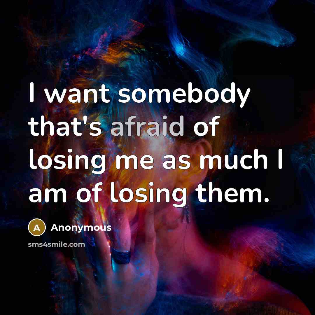 “I want somebody that's afraid of losing me as much I am of losing them.” quote by Anonymous