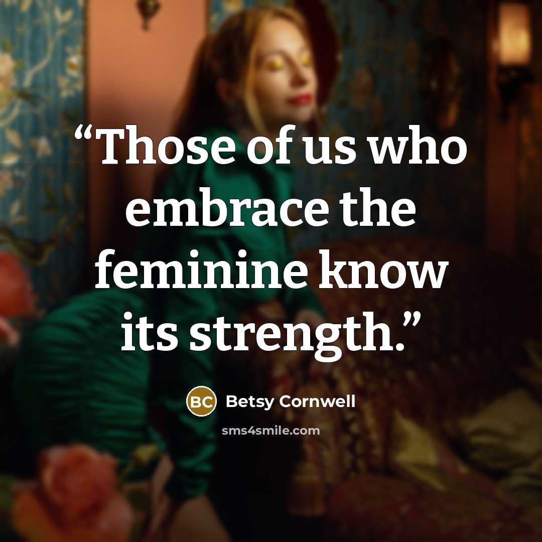 “Those of us who embrace the feminine know its strength.” quote by Betsy Cornwell