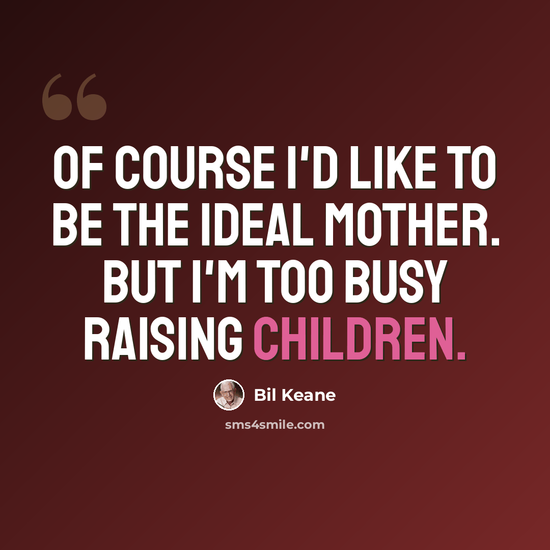 “OF COURSE I'd like to be the ideal mother. But I'm too busy raising children.” quote by Bil Keane
