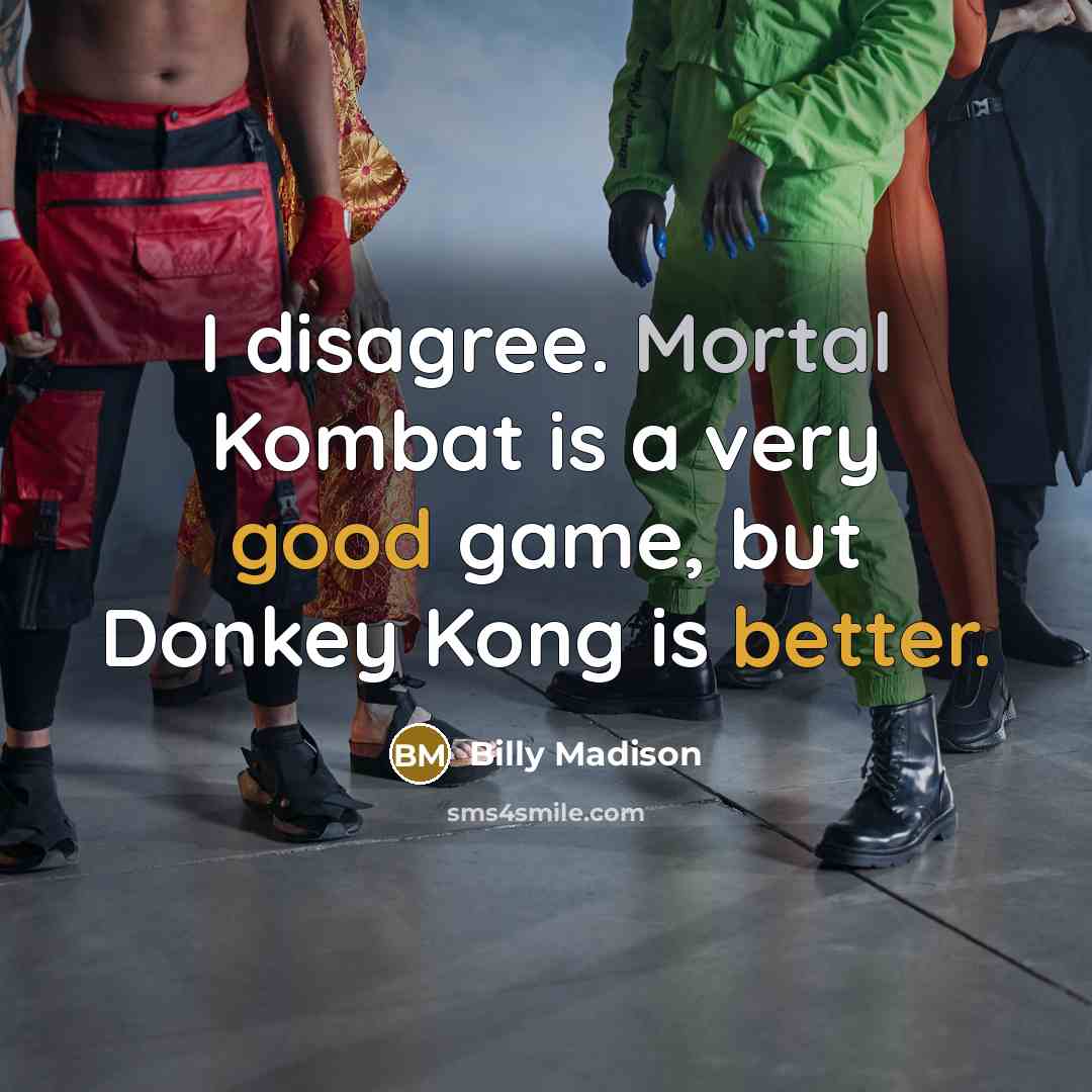 “I disagree. Mortal Kombat is a very good game, but Donkey Kong is better.” quote by Billy Madison