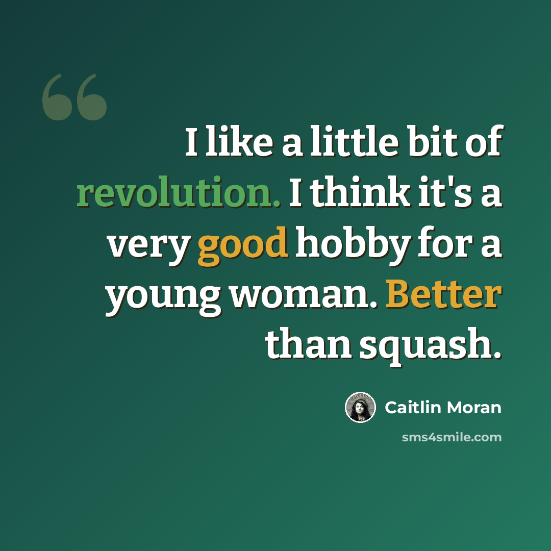 “I like a little bit of revolution. I think it's a very good hobby for a young woman. Better than squash.” quote by Caitlin Moran