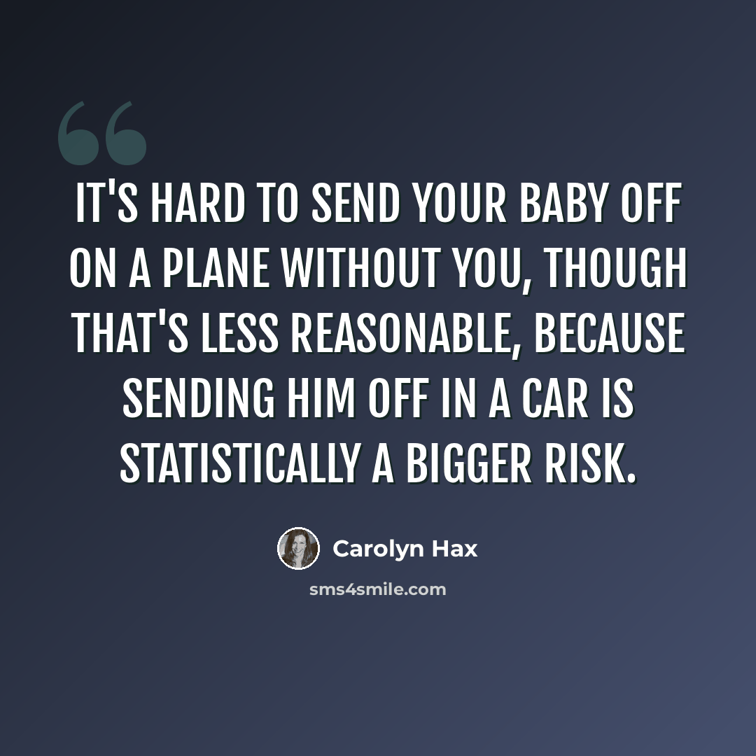 “It's hard to send your baby off on a plane without you, though that's less reasonable, because sending him off in a car is statistically a bigger risk.” quote by Carolyn Hax