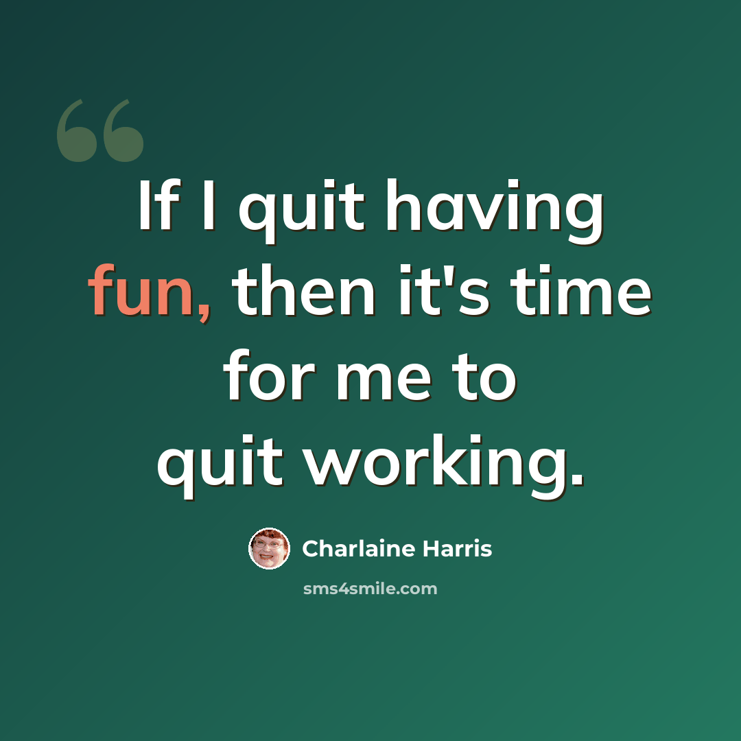 “If I quit having fun, then it's time for me to quit working.” quote by Charlaine Harris