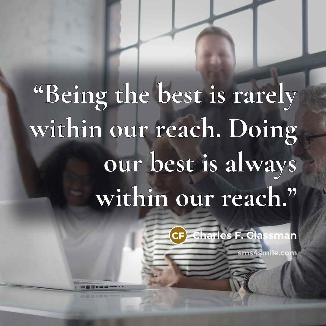 “Being the best is rarely within our reach. Doing our best is always within our reach.” quote by Charles F. Glassman