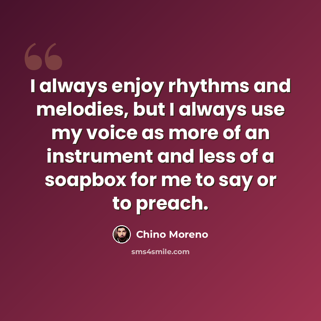 “I always enjoy rhythms and melodies, but I always use my voice as more of an instrument and less of a soapbox for me to say or to preach.” quote by Chino Moreno