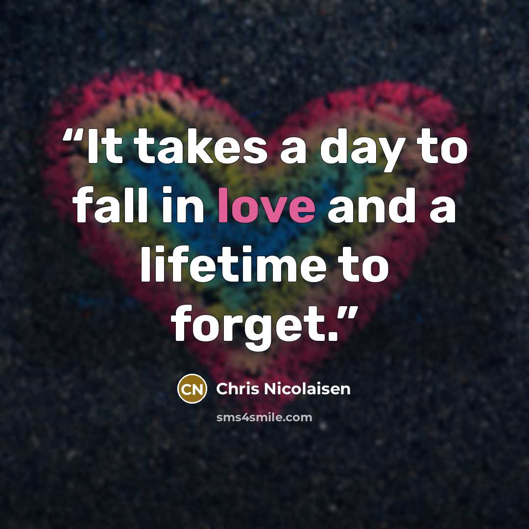 “It takes a day to fall in love and a lifetime to forget.” quote by Chris Nicolaisen