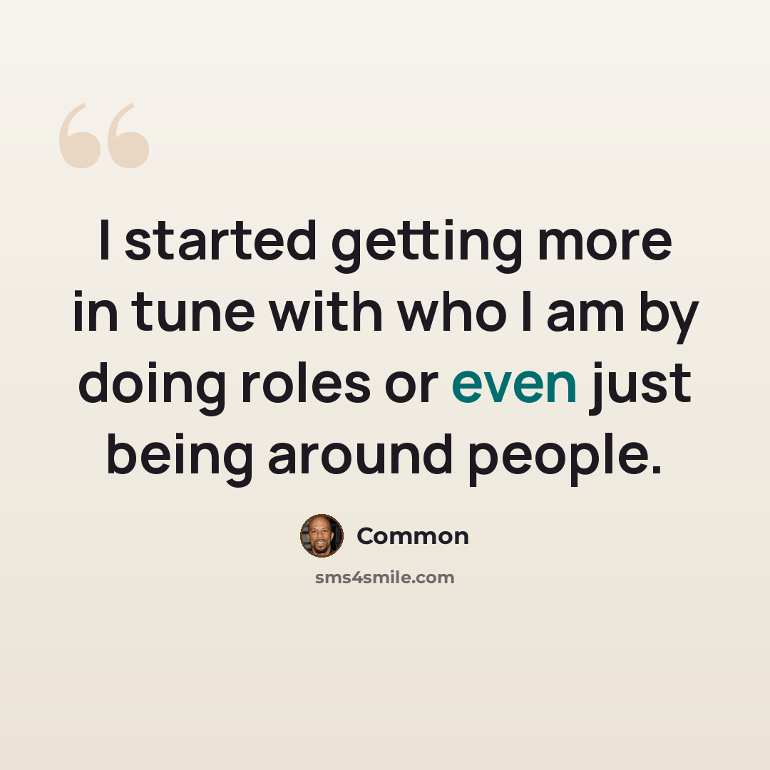 “I started getting more in tune with who I am by doing roles or even just being around people.” quote by Common
